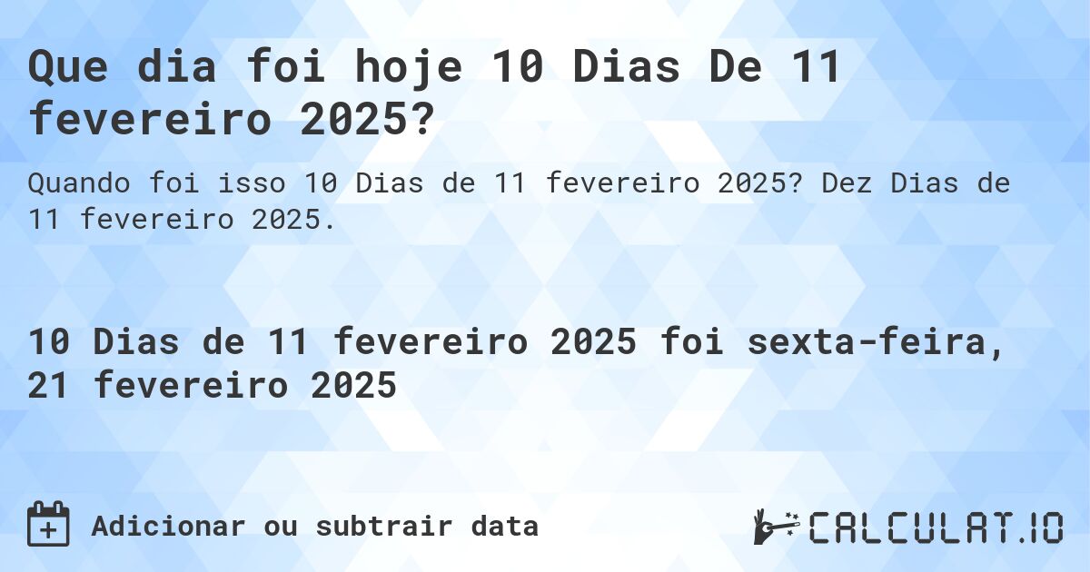 Que dia foi hoje 10 Dias De 11 fevereiro 2025?. Dez Dias de 11 fevereiro 2025.
