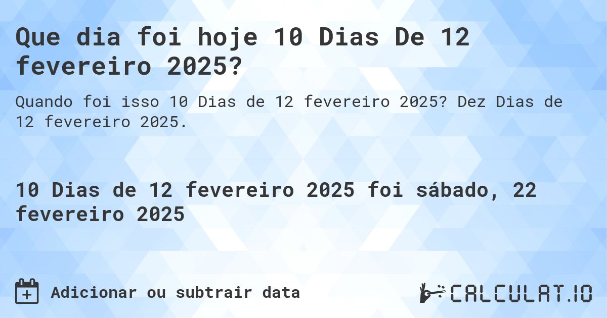 Que dia foi hoje 10 Dias De 12 fevereiro 2025?. Dez Dias de 12 fevereiro 2025.