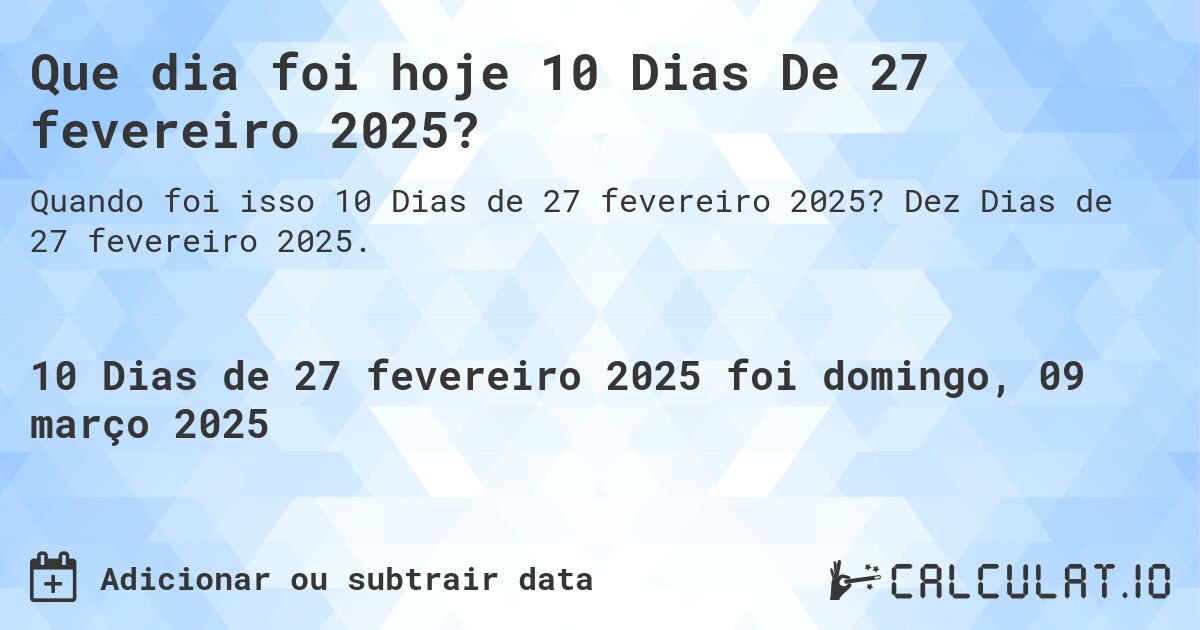 Que dia foi hoje 10 Dias De 27 fevereiro 2025?. Dez Dias de 27 fevereiro 2025.