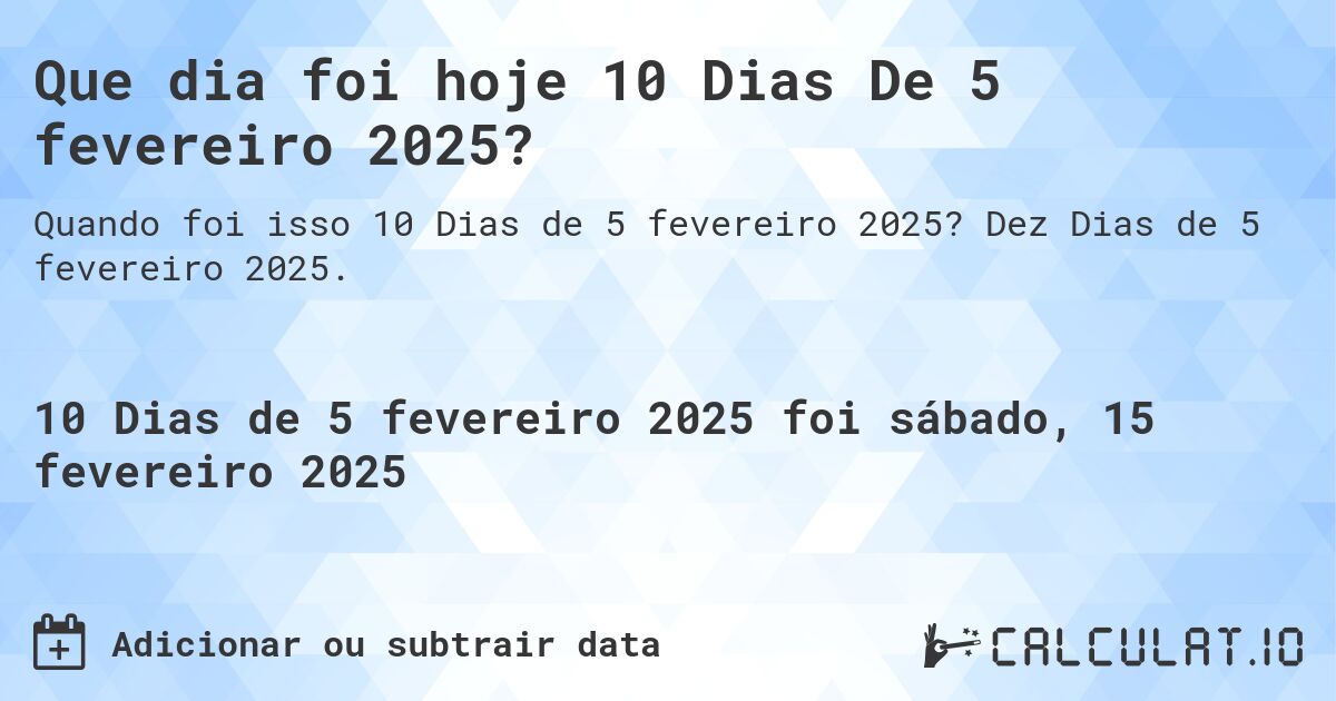 Que dia foi hoje 10 Dias De 5 fevereiro 2025?. Dez Dias de 5 fevereiro 2025.