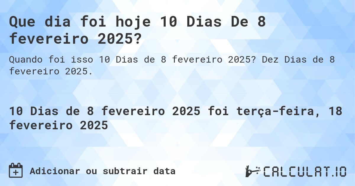 Que dia foi hoje 10 Dias De 8 fevereiro 2025?. Dez Dias de 8 fevereiro 2025.