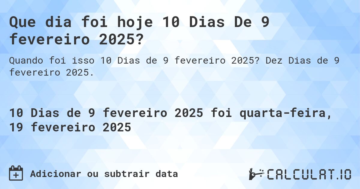 Que dia foi hoje 10 Dias De 9 fevereiro 2025?. Dez Dias de 9 fevereiro 2025.