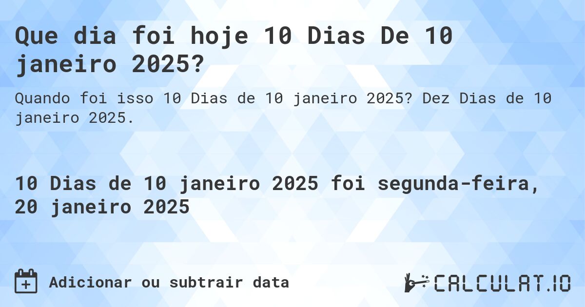 Que dia foi hoje 10 Dias De 10 janeiro 2025?. Dez Dias de 10 janeiro 2025.