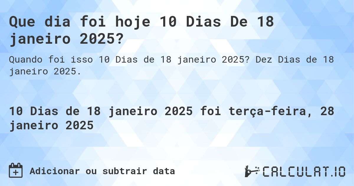 Que dia foi hoje 10 Dias De 18 janeiro 2025?. Dez Dias de 18 janeiro 2025.