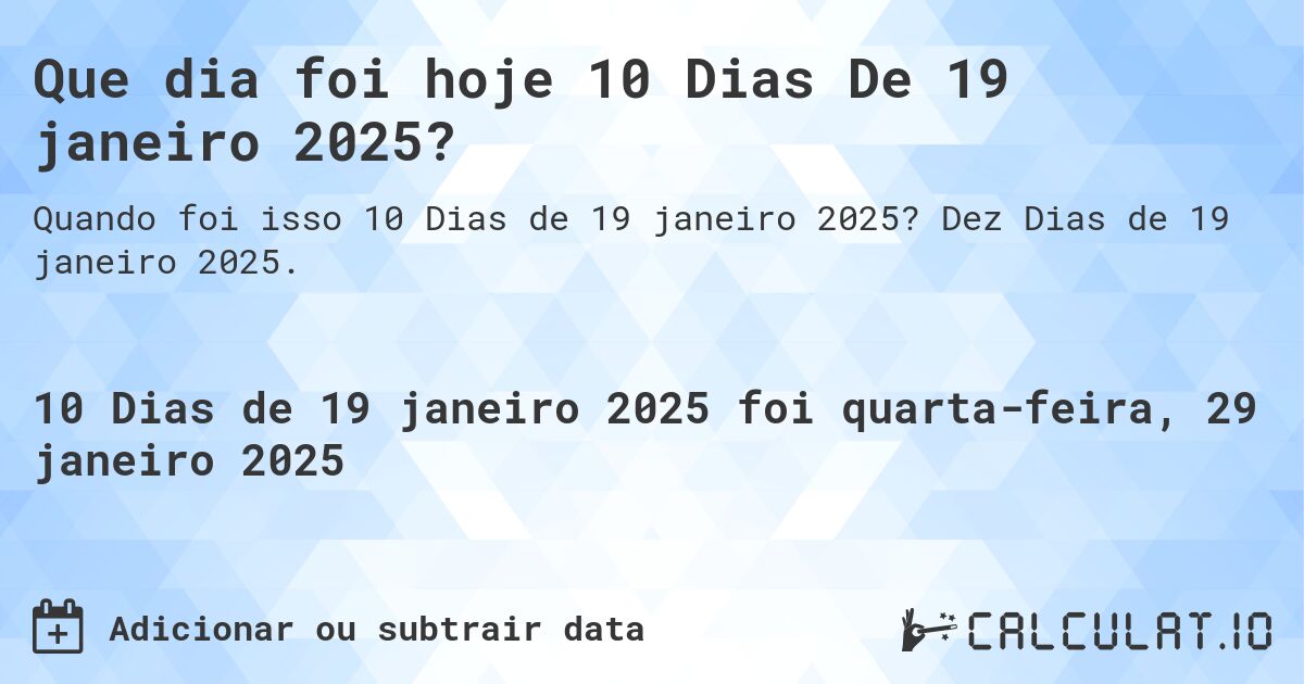 Que dia foi hoje 10 Dias De 19 janeiro 2025?. Dez Dias de 19 janeiro 2025.