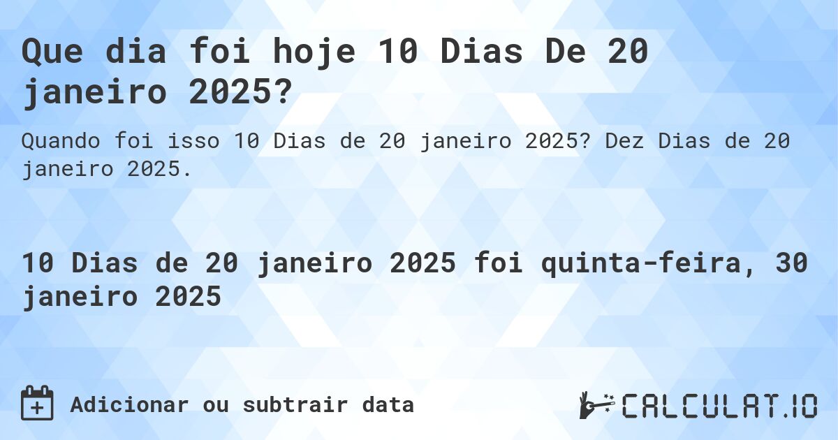 Que dia foi hoje 10 Dias De 20 janeiro 2025?. Dez Dias de 20 janeiro 2025.