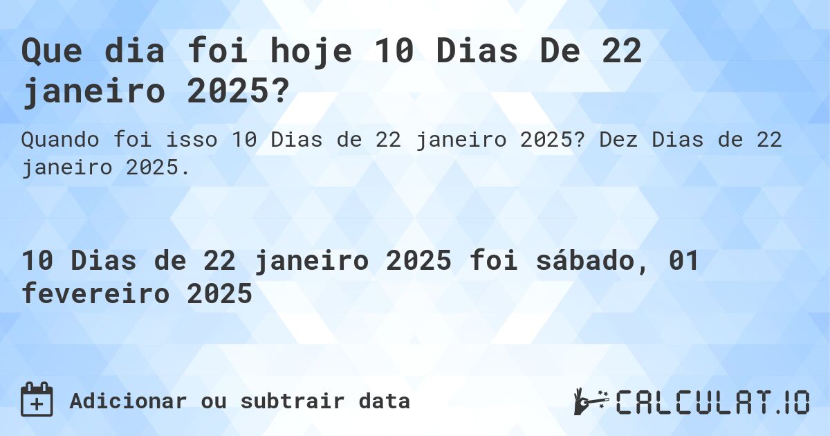 Que dia foi hoje 10 Dias De 22 janeiro 2025?. Dez Dias de 22 janeiro 2025.