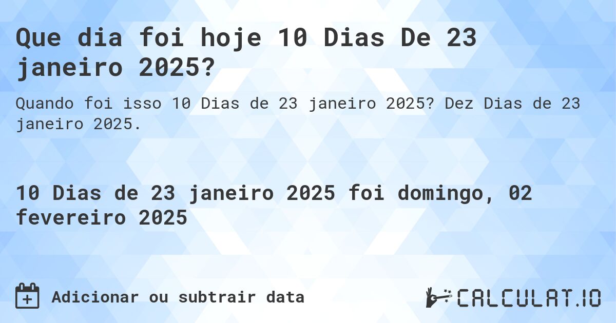 Que dia foi hoje 10 Dias De 23 janeiro 2025?. Dez Dias de 23 janeiro 2025.