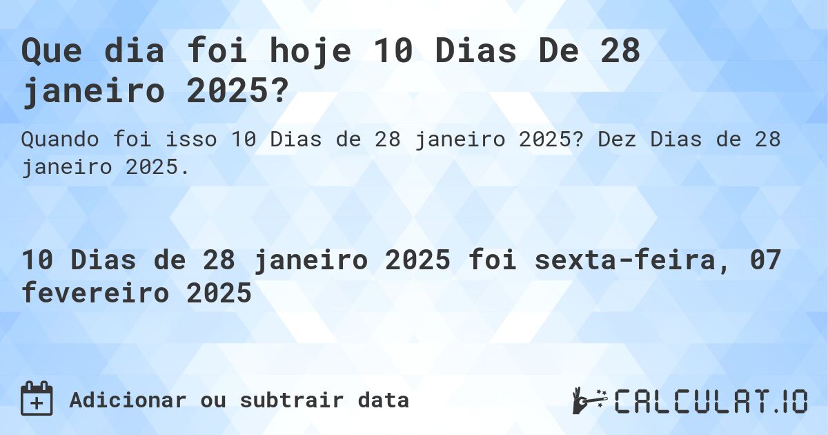 Que dia foi hoje 10 Dias De 28 janeiro 2025?. Dez Dias de 28 janeiro 2025.