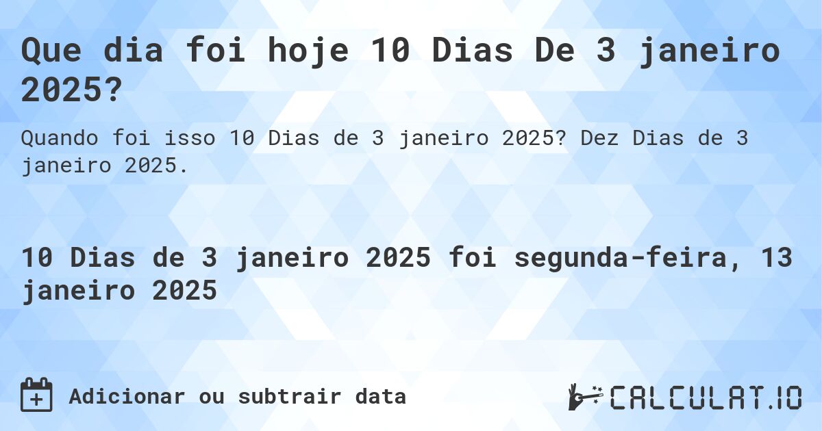 Que dia foi hoje 10 Dias De 3 janeiro 2025?. Dez Dias de 3 janeiro 2025.