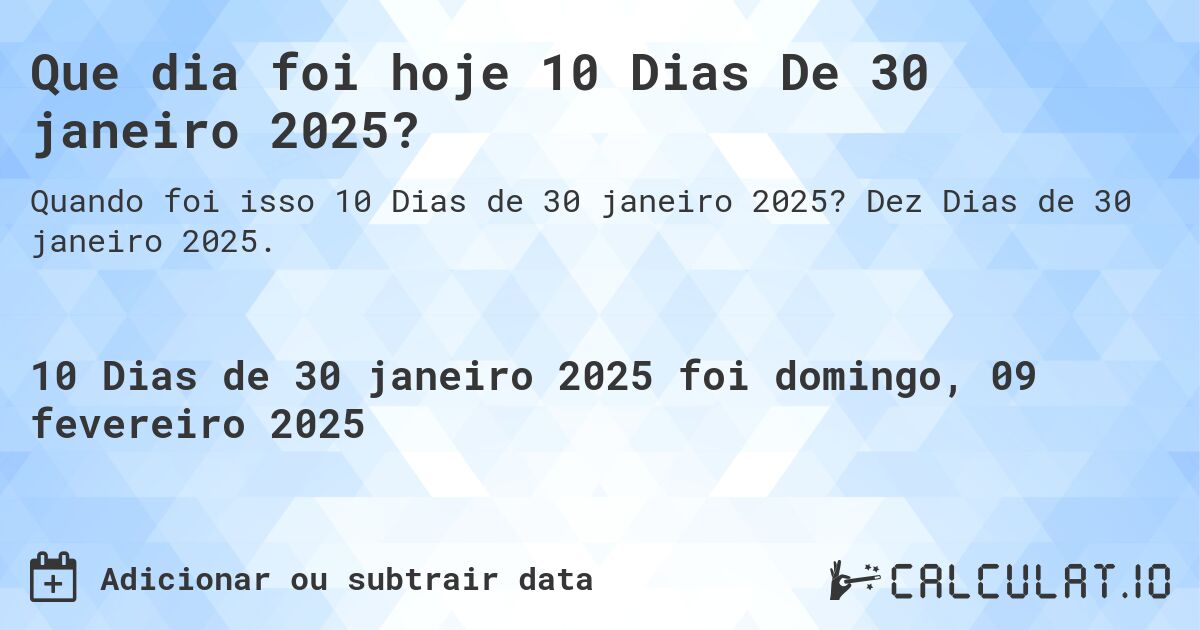Que dia foi hoje 10 Dias De 30 janeiro 2025?. Dez Dias de 30 janeiro 2025.