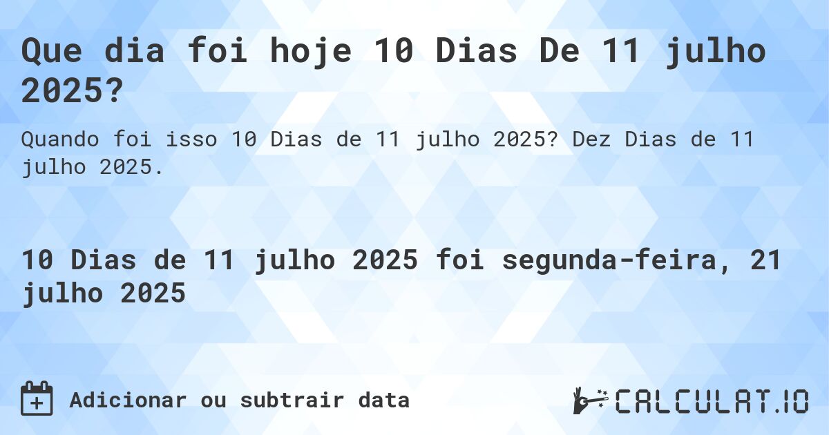 Que dia foi hoje 10 Dias De 11 julho 2025?. Dez Dias de 11 julho 2025.