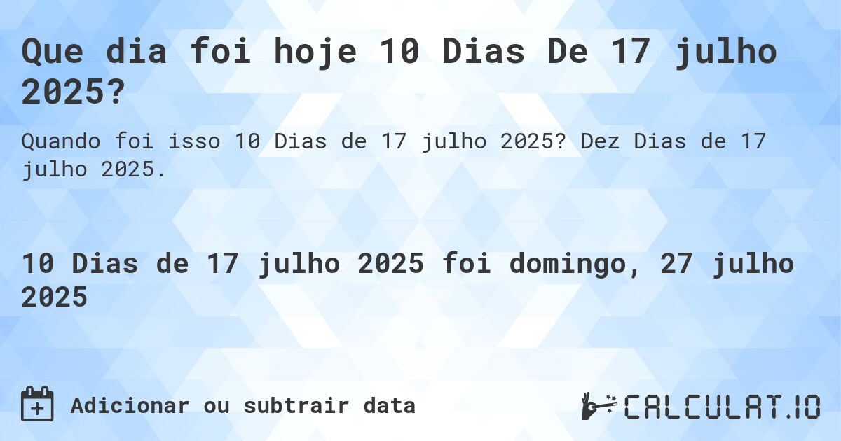 Que dia foi hoje 10 Dias De 17 julho 2025?. Dez Dias de 17 julho 2025.