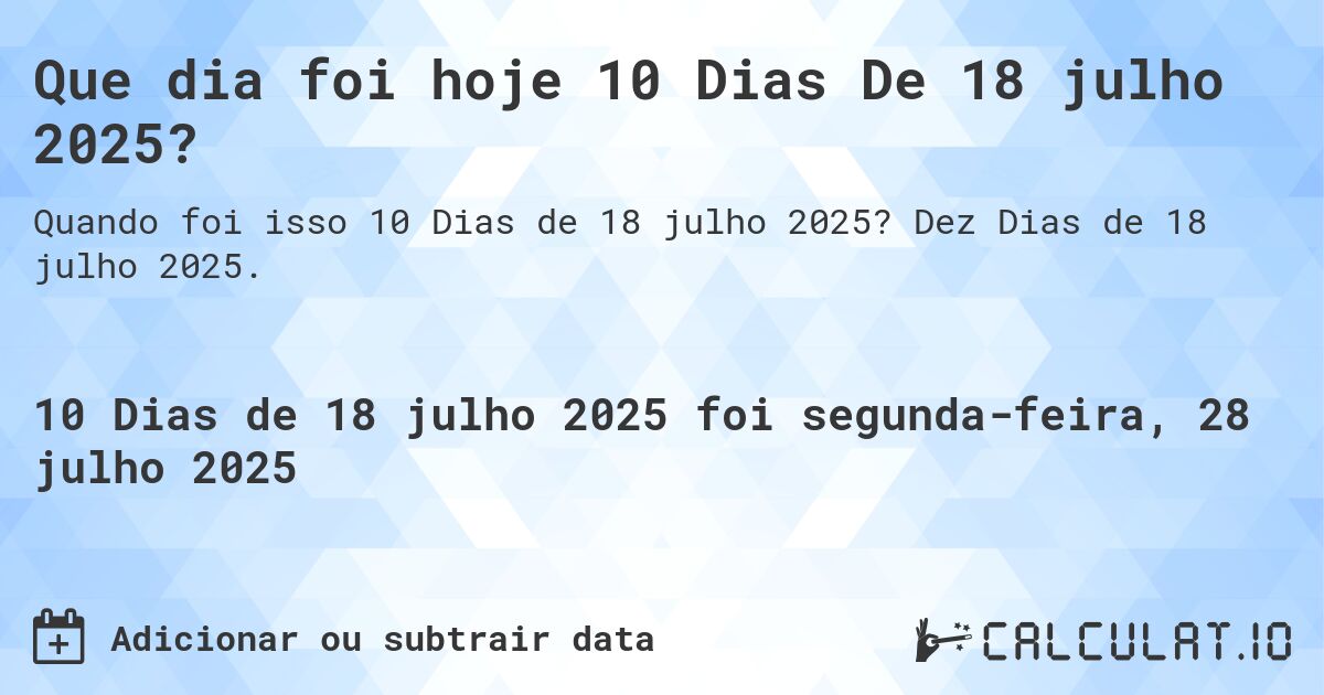 Que dia foi hoje 10 Dias De 18 julho 2025?. Dez Dias de 18 julho 2025.