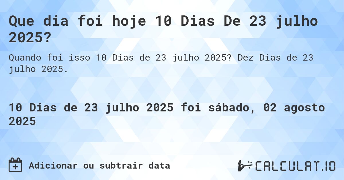 Que dia foi hoje 10 Dias De 23 julho 2025?. Dez Dias de 23 julho 2025.