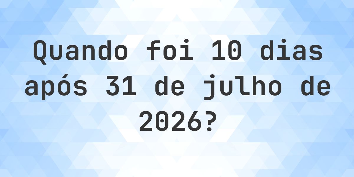Que data será em 10 dias De 31 julho 2026? - Calculatio