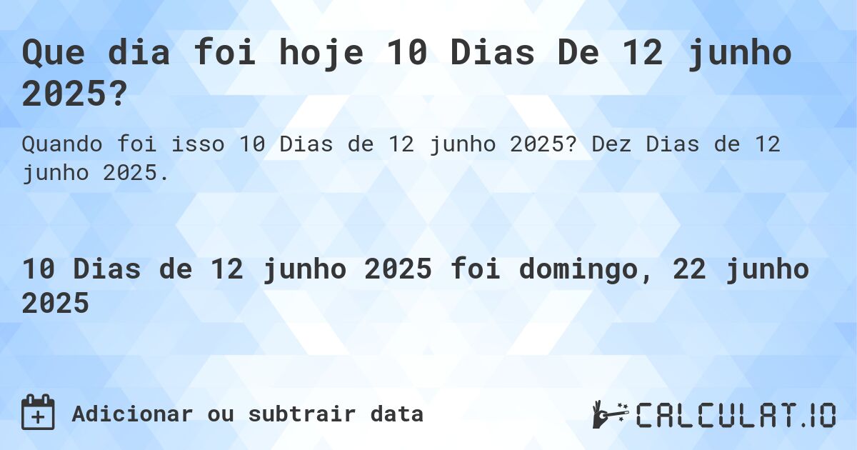 Que dia foi hoje 10 Dias De 12 junho 2025?. Dez Dias de 12 junho 2025.