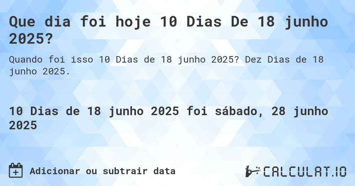Que dia foi hoje 10 Dias De 18 junho 2025?. Dez Dias de 18 junho 2025.