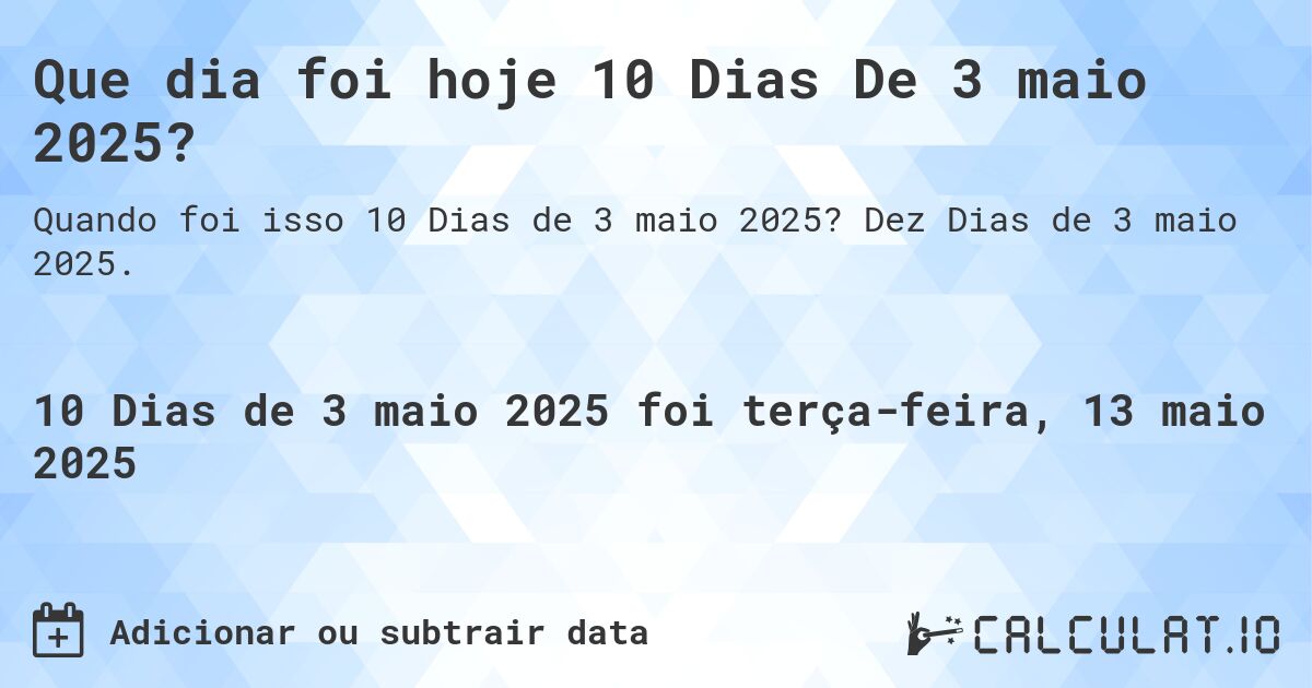 Que dia foi hoje 10 Dias De 3 maio 2025?. Dez Dias de 3 maio 2025.