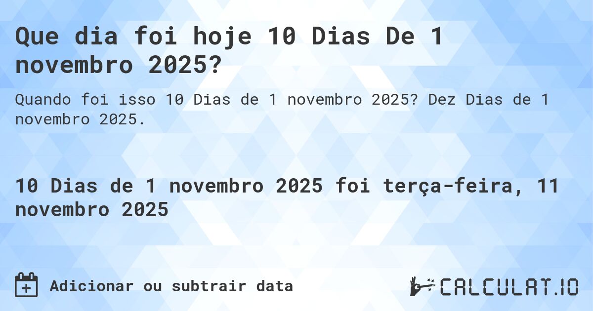 Que dia foi hoje 10 Dias De 1 novembro 2025?. Dez Dias de 1 novembro 2025.