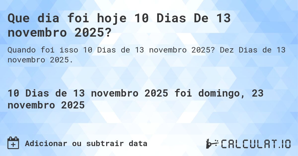 Que dia foi hoje 10 Dias De 13 novembro 2025?. Dez Dias de 13 novembro 2025.