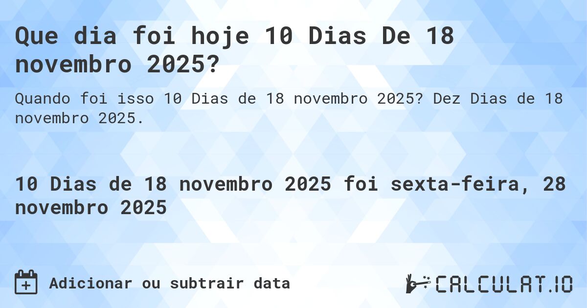 Que dia foi hoje 10 Dias De 18 novembro 2025?. Dez Dias de 18 novembro 2025.