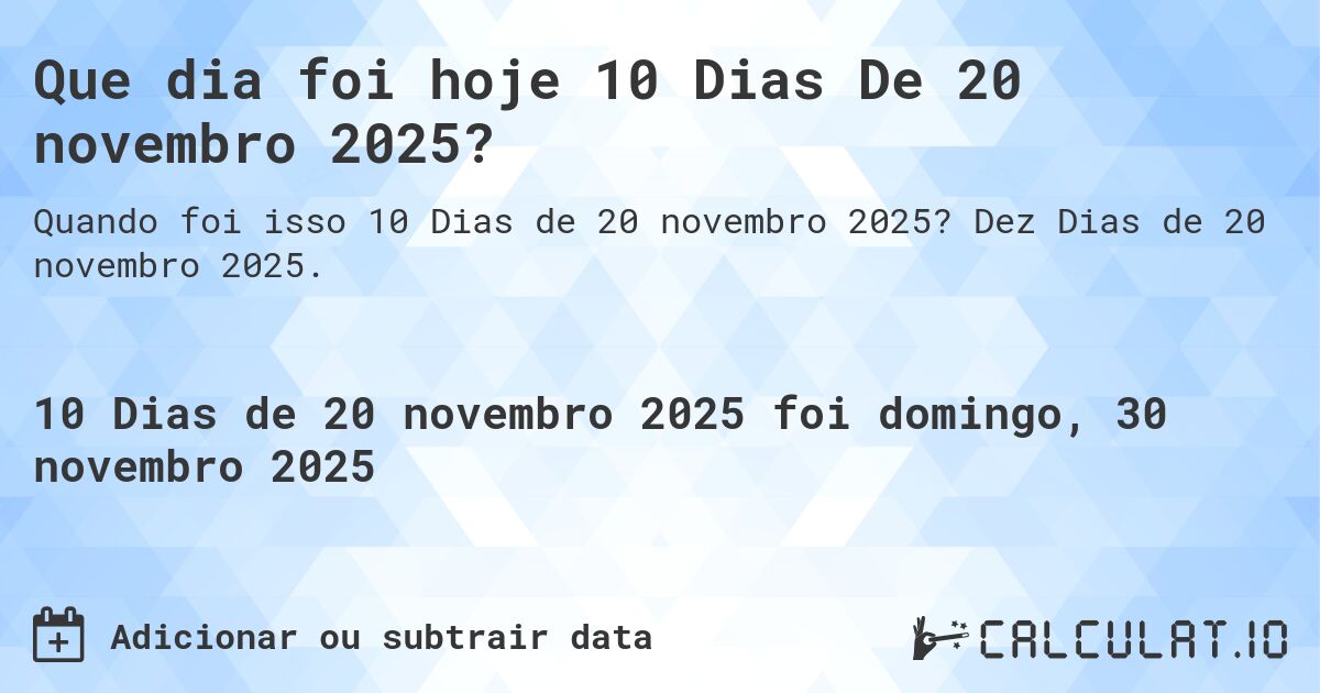 Que dia foi hoje 10 Dias De 20 novembro 2025?. Dez Dias de 20 novembro 2025.