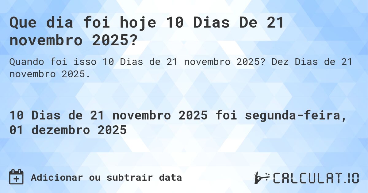 Que dia foi hoje 10 Dias De 21 novembro 2025?. Dez Dias de 21 novembro 2025.
