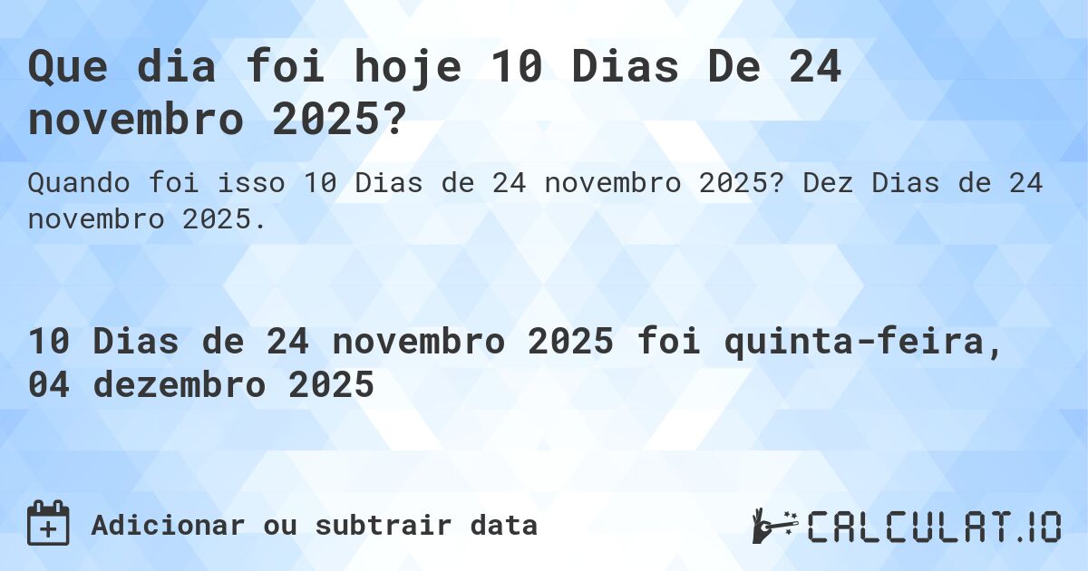 Que dia foi hoje 10 Dias De 24 novembro 2025?. Dez Dias de 24 novembro 2025.