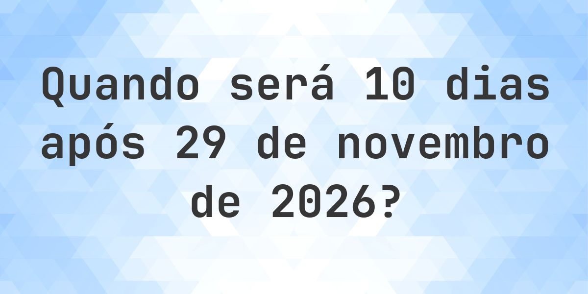 Que data será em 10 dias De 29 novembro 2026? - Calculatio