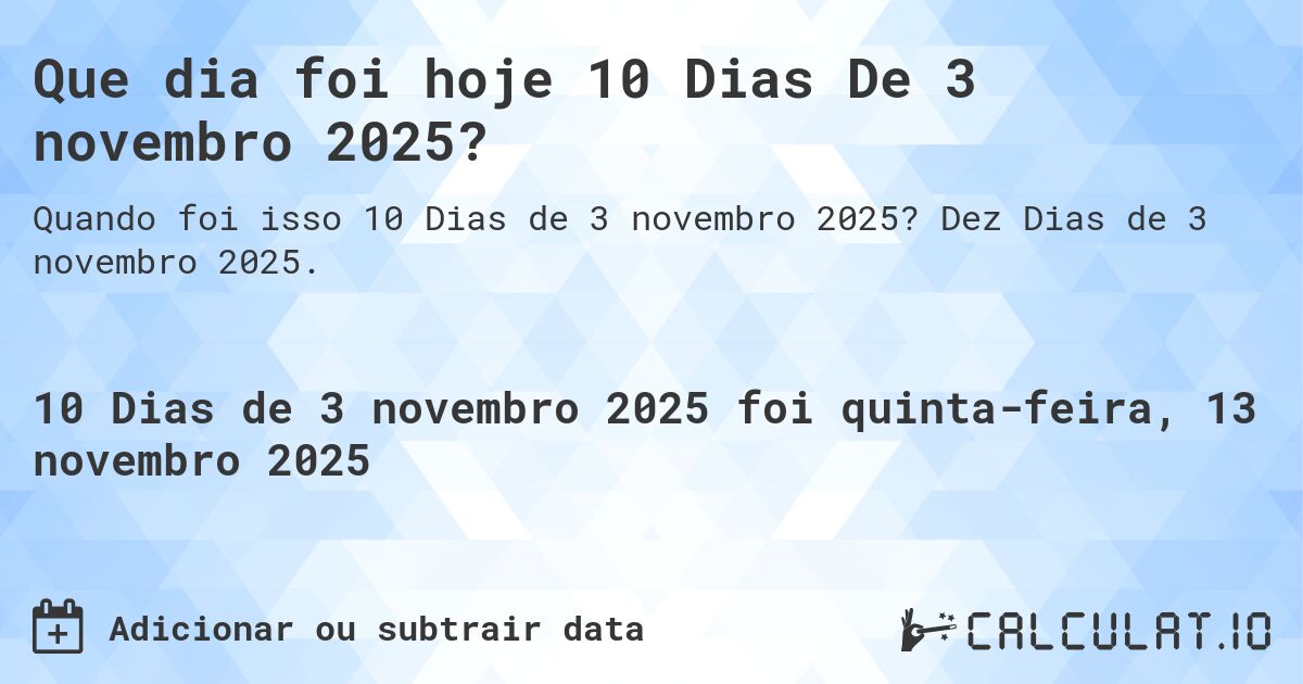Que dia foi hoje 10 Dias De 3 novembro 2025?. Dez Dias de 3 novembro 2025.