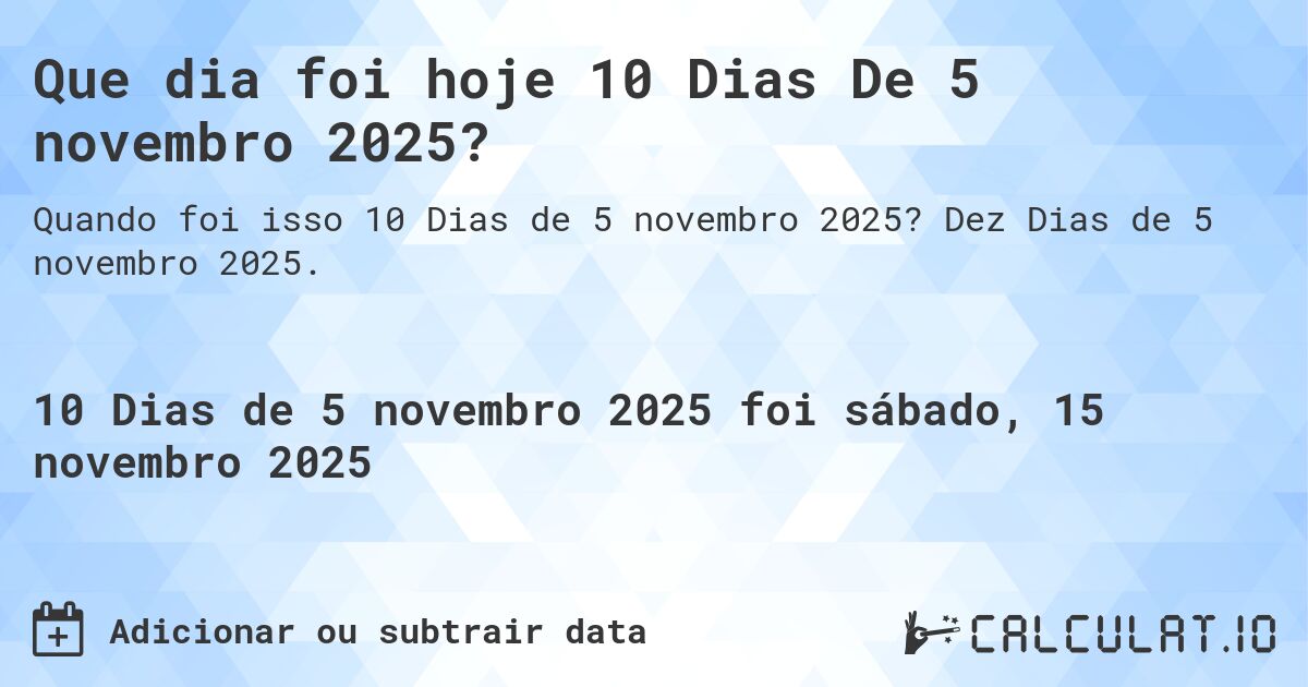 Que dia foi hoje 10 Dias De 5 novembro 2025?. Dez Dias de 5 novembro 2025.