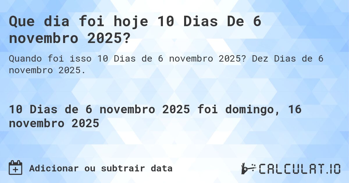 Que dia foi hoje 10 Dias De 6 novembro 2025?. Dez Dias de 6 novembro 2025.