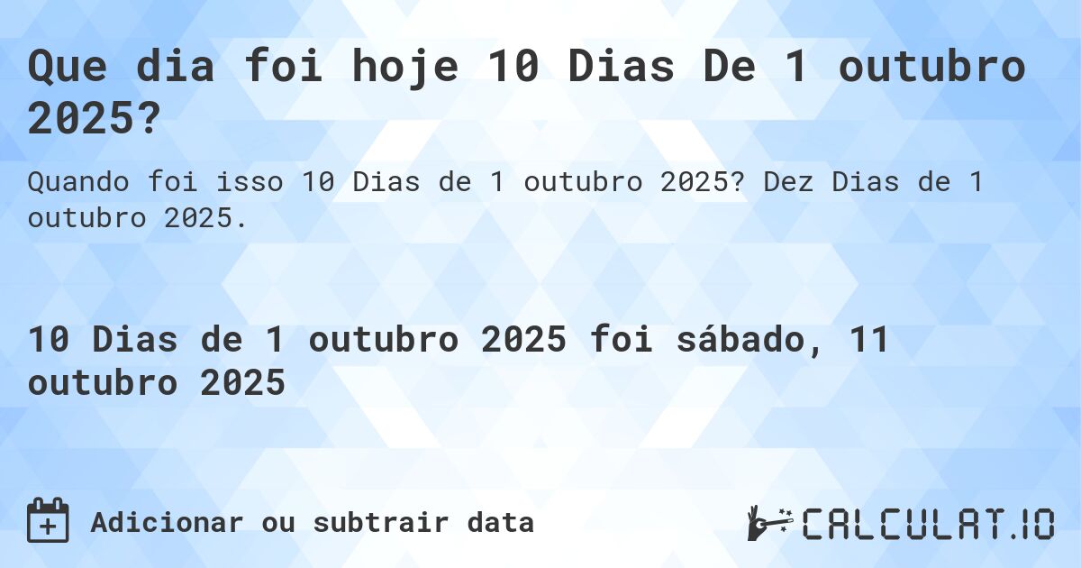 Que dia foi hoje 10 Dias De 1 outubro 2025?. Dez Dias de 1 outubro 2025.