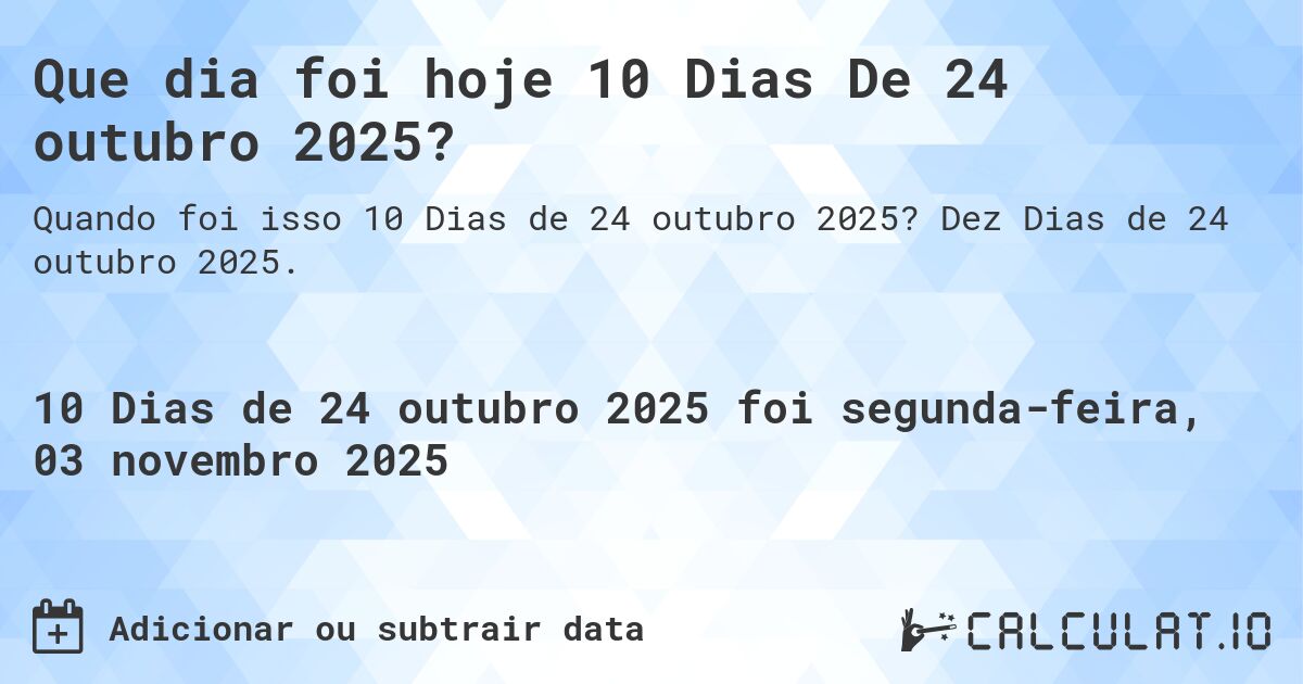 Que dia foi hoje 10 Dias De 24 outubro 2025?. Dez Dias de 24 outubro 2025.