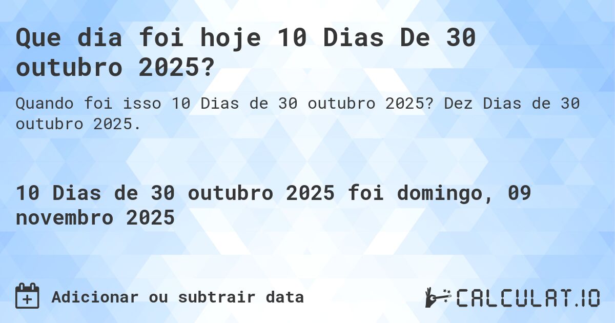 Que dia foi hoje 10 Dias De 30 outubro 2025?. Dez Dias de 30 outubro 2025.