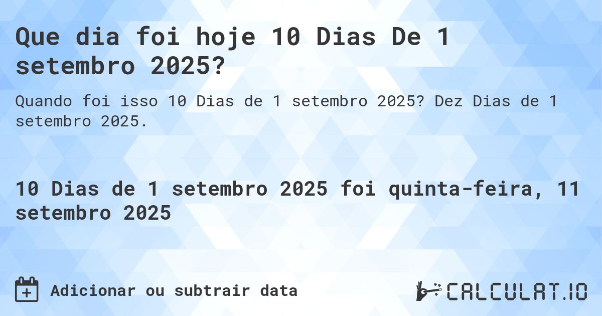 Que dia foi hoje 10 Dias De 1 setembro 2025?. Dez Dias de 1 setembro 2025.
