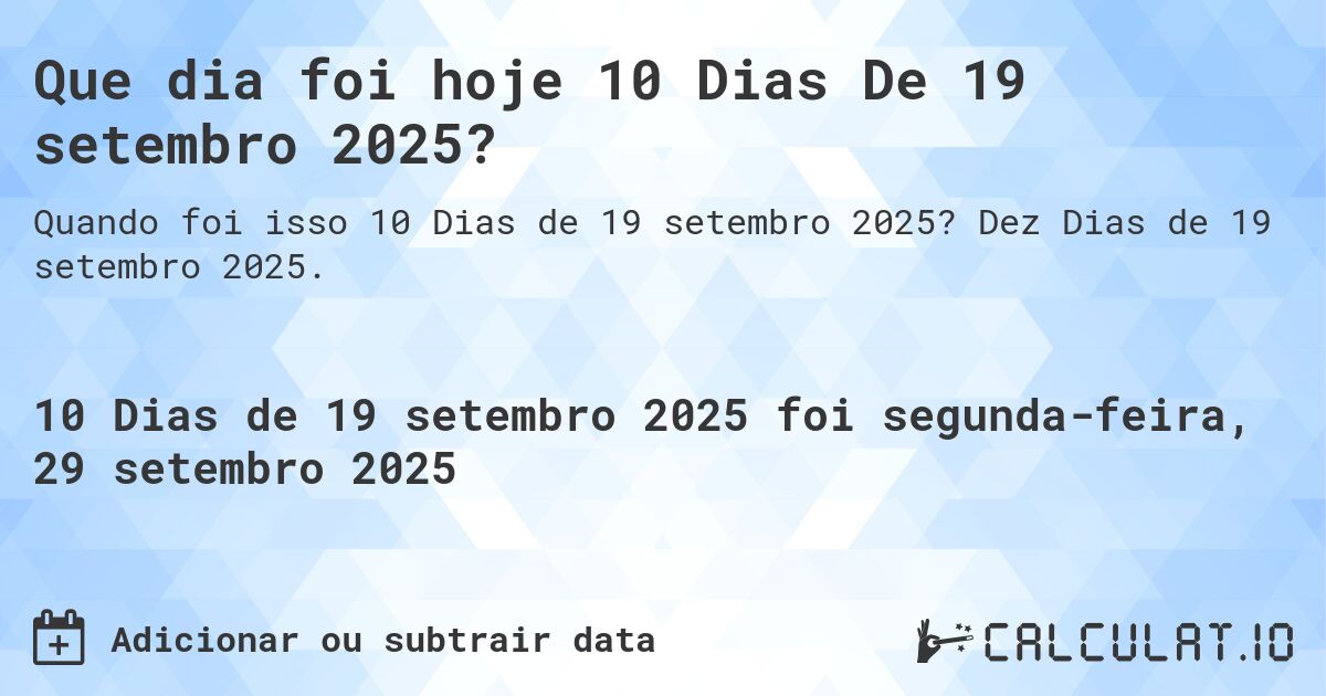 Que dia foi hoje 10 Dias De 19 setembro 2025?. Dez Dias de 19 setembro 2025.
