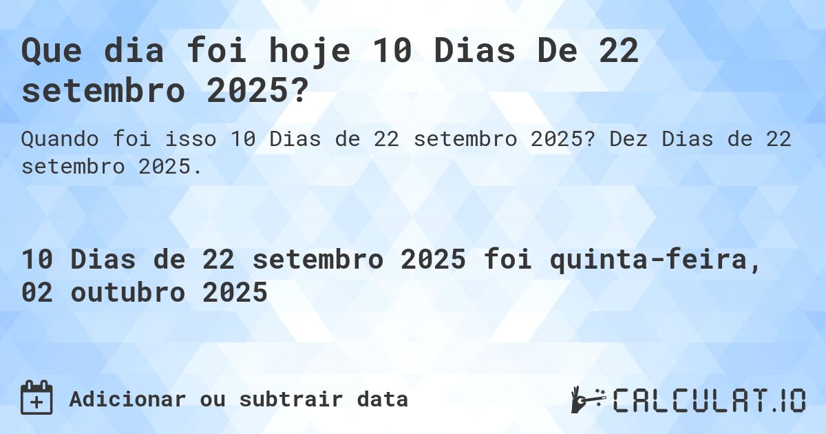 Que dia foi hoje 10 Dias De 22 setembro 2025?. Dez Dias de 22 setembro 2025.