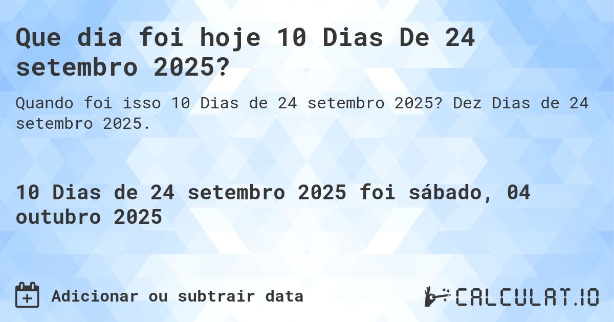 Que dia foi hoje 10 Dias De 24 setembro 2025?. Dez Dias de 24 setembro 2025.