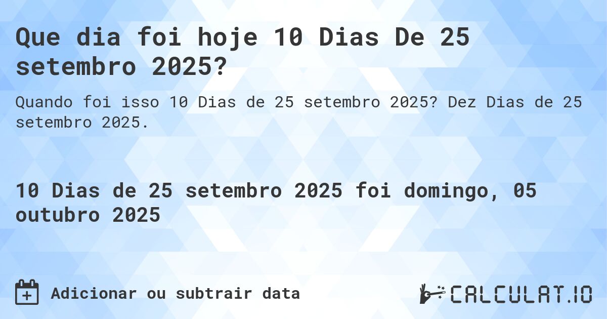 Que dia foi hoje 10 Dias De 25 setembro 2025?. Dez Dias de 25 setembro 2025.