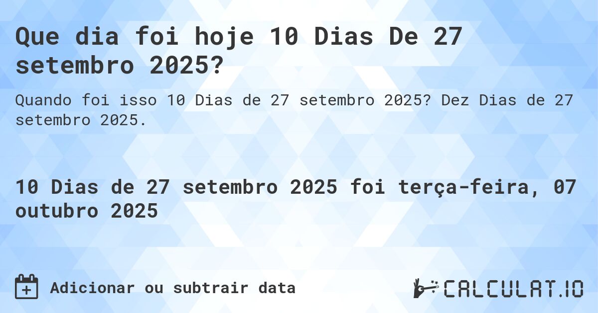 Que dia foi hoje 10 Dias De 27 setembro 2025?. Dez Dias de 27 setembro 2025.