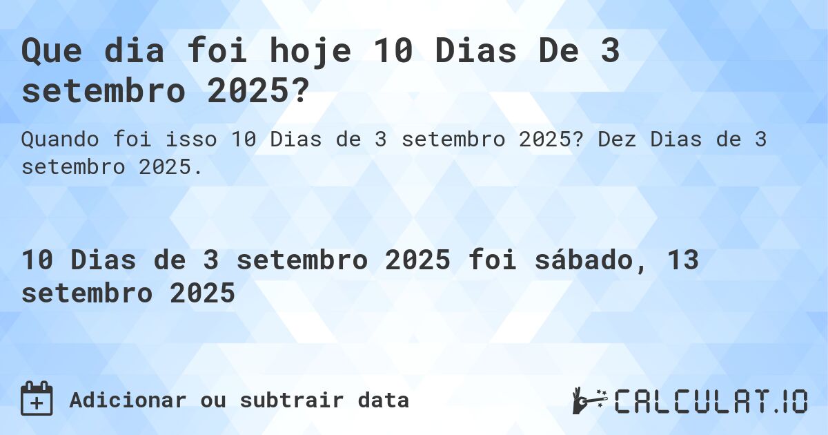 Que dia foi hoje 10 Dias De 3 setembro 2025?. Dez Dias de 3 setembro 2025.