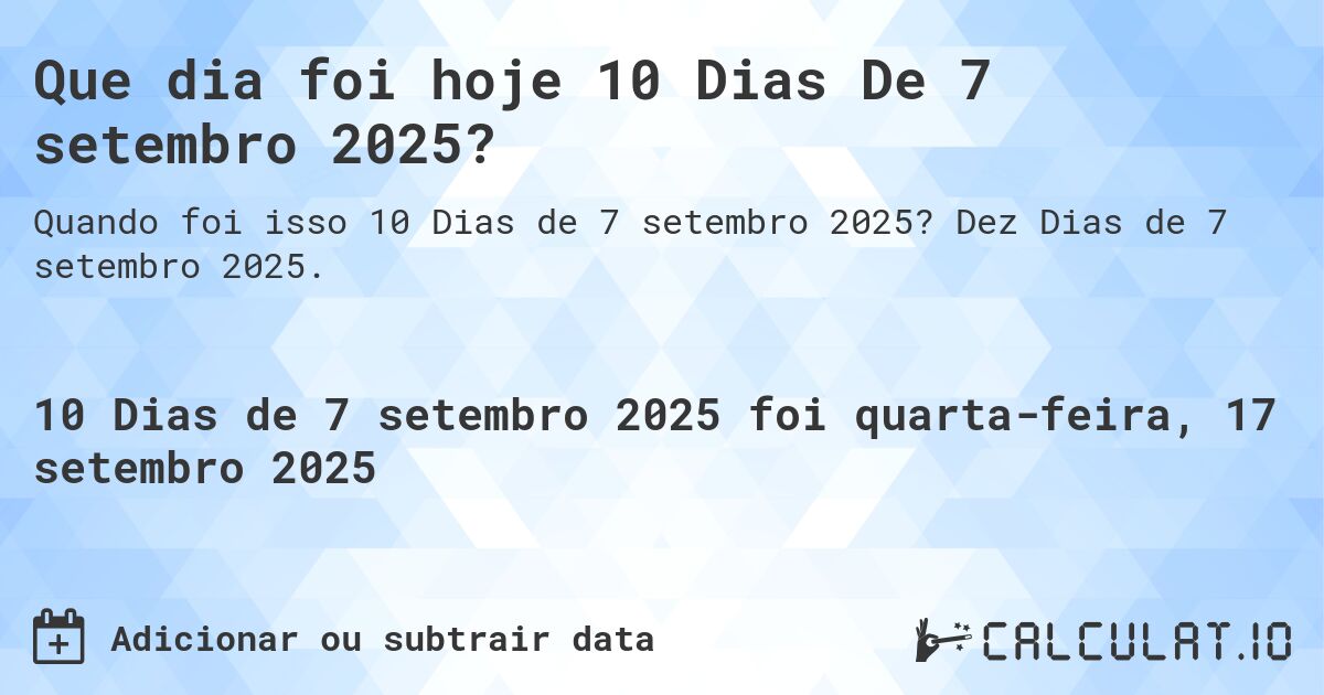 Que dia foi hoje 10 Dias De 7 setembro 2025?. Dez Dias de 7 setembro 2025.