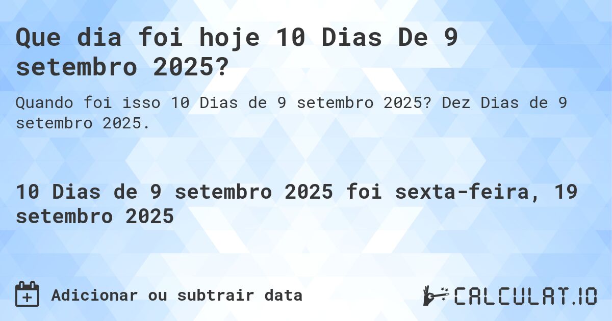 Que dia foi hoje 10 Dias De 9 setembro 2025?. Dez Dias de 9 setembro 2025.