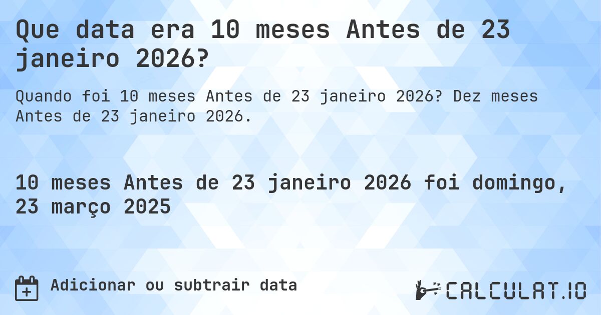 Que data era 10 meses Antes de 23 janeiro 2026?. Dez meses Antes de 23 janeiro 2026.