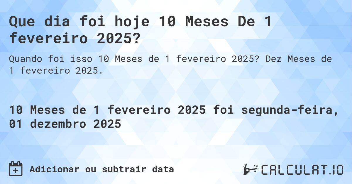 Que dia foi hoje 10 Meses De 1 fevereiro 2025?. Dez Meses de 1 fevereiro 2025.