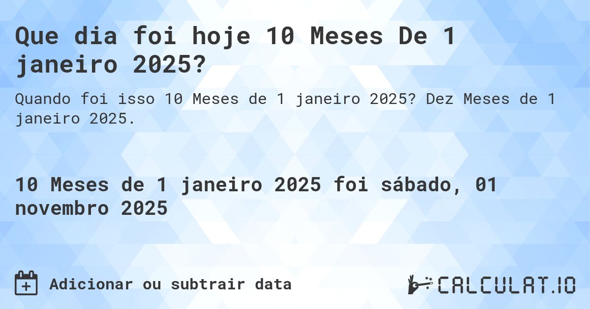 Que dia foi hoje 10 Meses De 1 janeiro 2025?. Dez Meses de 1 janeiro 2025.