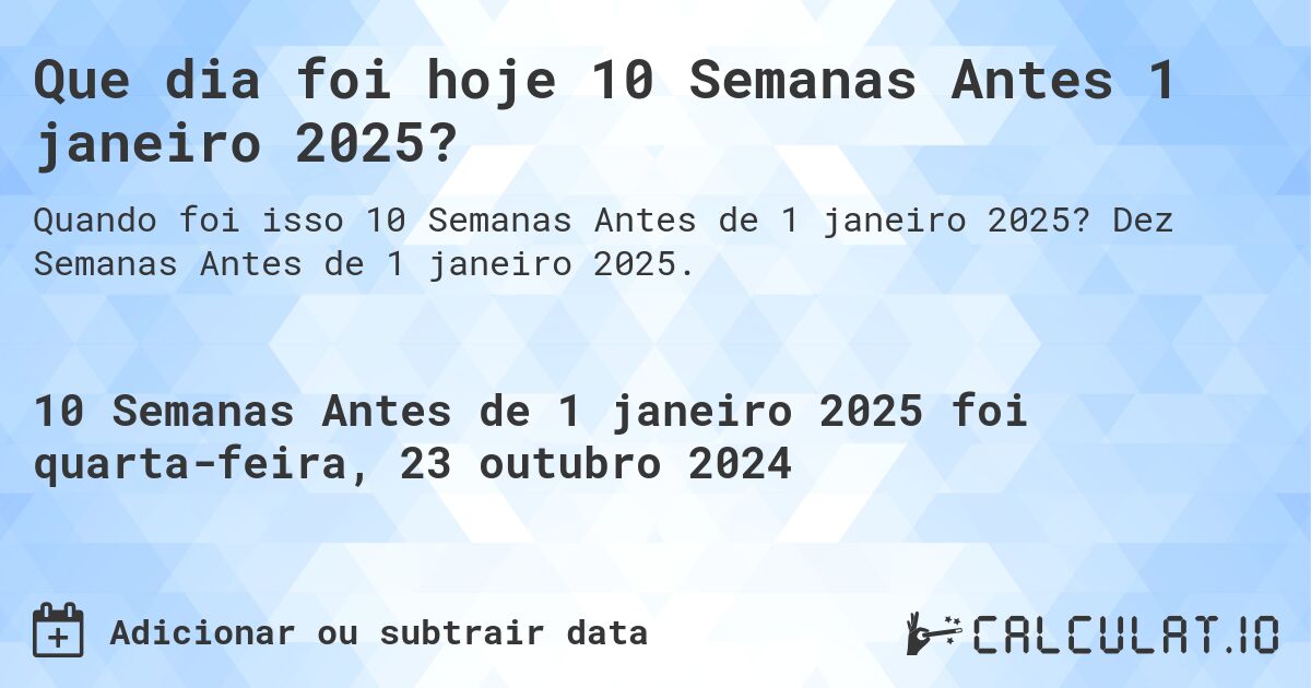 Que dia foi hoje 10 Semanas Antes 1 janeiro 2025?. Dez Semanas Antes de 1 janeiro 2025.