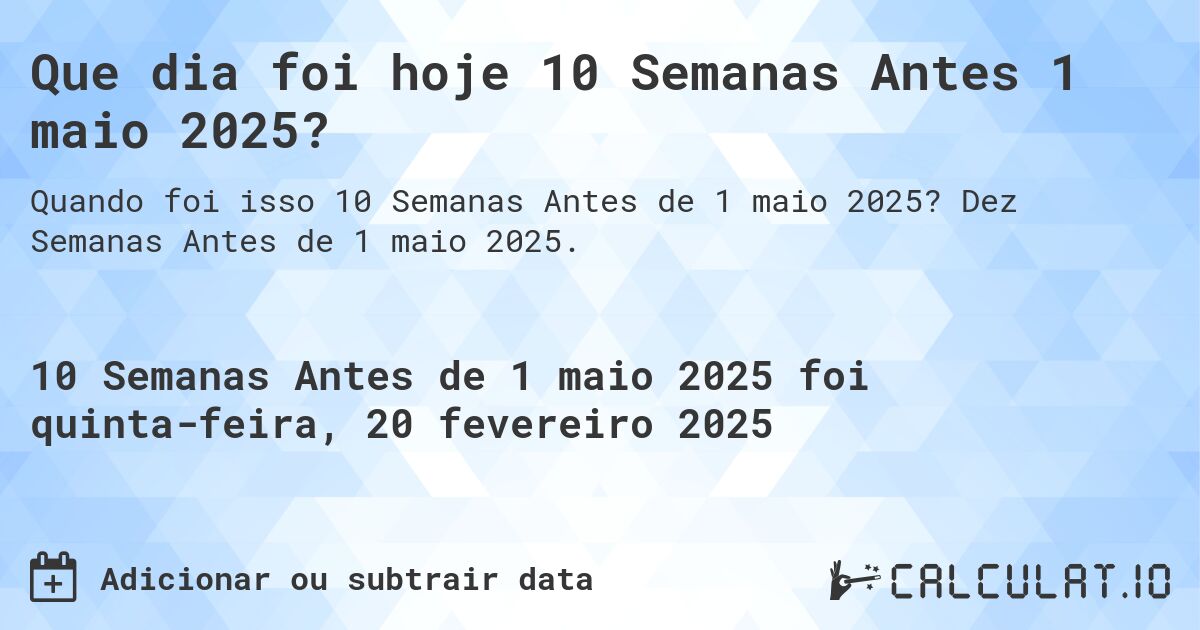 Que dia foi hoje 10 Semanas Antes 1 maio 2025?. Dez Semanas Antes de 1 maio 2025.